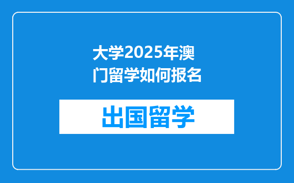 大学2025年澳门留学如何报名
