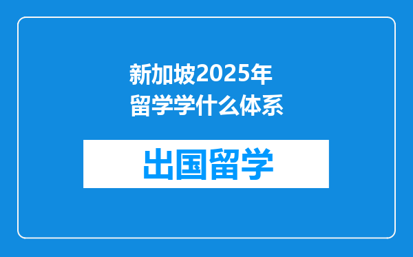 新加坡2025年留学学什么体系