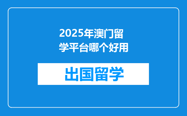 2025年澳门留学平台哪个好用