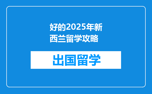好的2025年新西兰留学攻略