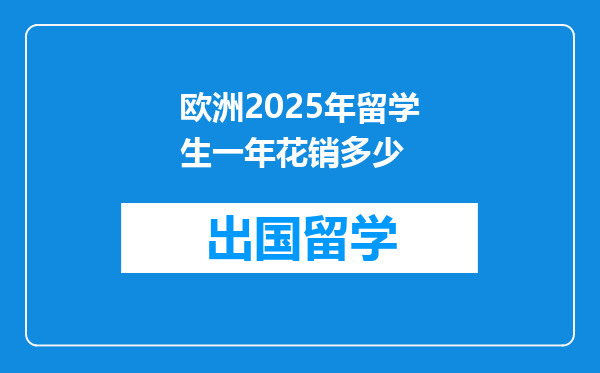 欧洲2025年留学生一年花销多少