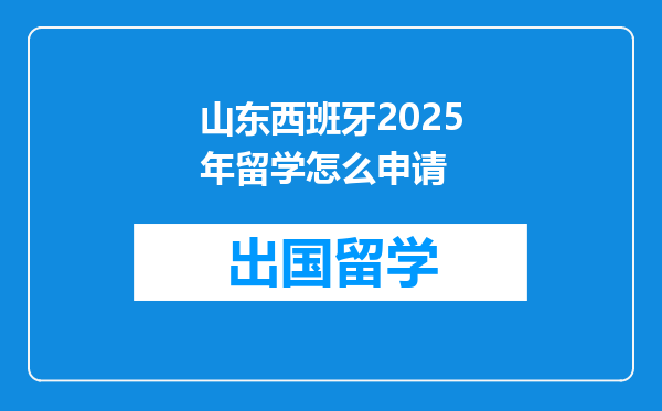 山东西班牙2025年留学怎么申请