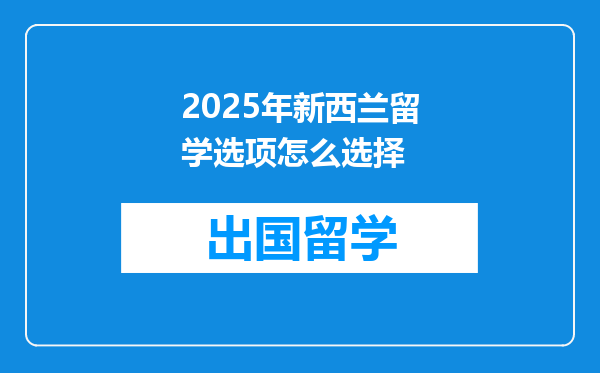 2025年新西兰留学选项怎么选择