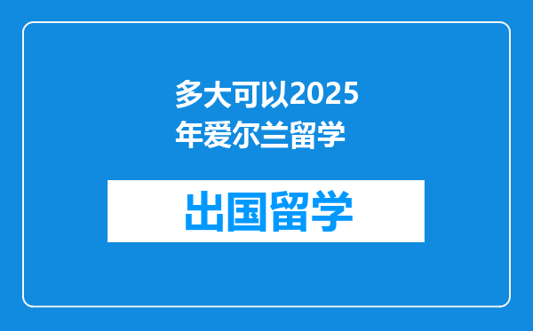 多大可以2025年爱尔兰留学