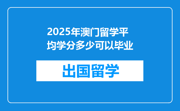 2025年澳门留学平均学分多少可以毕业