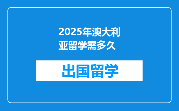 2025年澳大利亚留学需多久