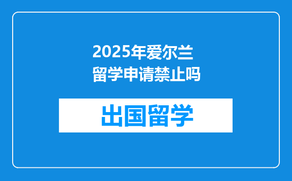 2025年爱尔兰留学申请禁止吗