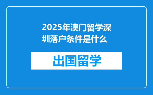 2025年澳门留学深圳落户条件是什么