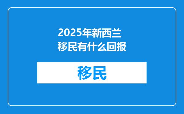 2025年新西兰移民有什么回报