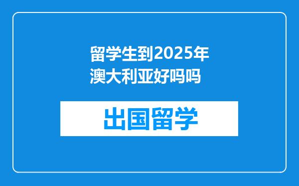留学生到2025年澳大利亚好吗吗