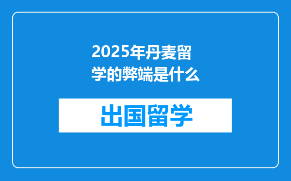 2025年丹麦留学的弊端是什么