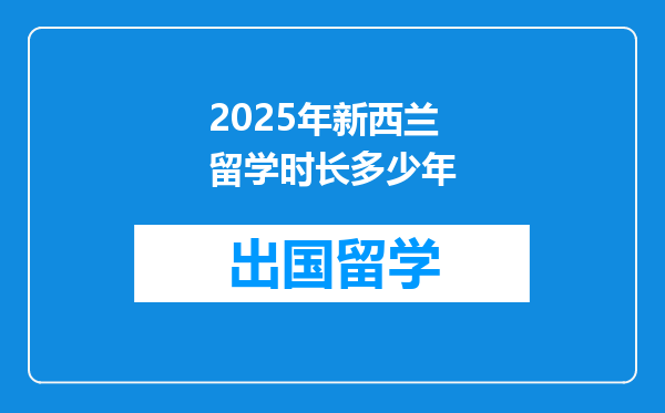 2025年新西兰留学时长多少年