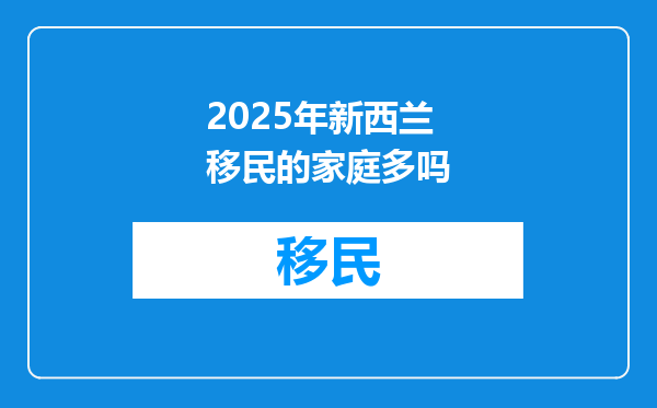2025年新西兰移民的家庭多吗