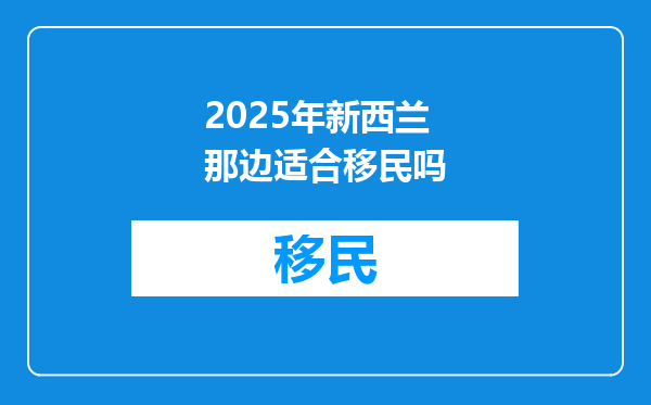 2025年新西兰那边适合移民吗