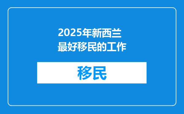 2025年新西兰最好移民的工作