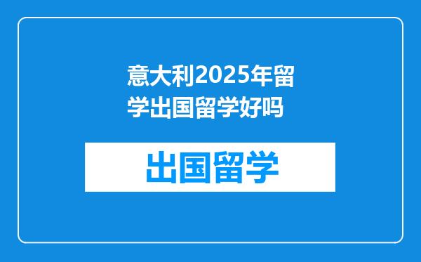 意大利2025年留学出国留学好吗