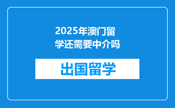 2025年澳门留学还需要中介吗