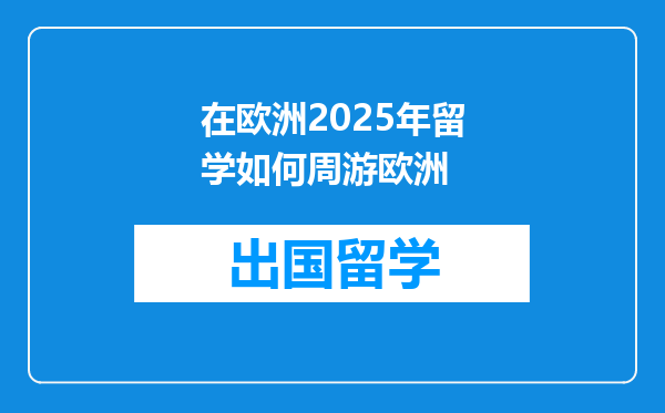 在欧洲2025年留学如何周游欧洲