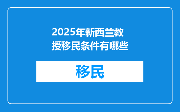 2025年新西兰教授移民条件有哪些