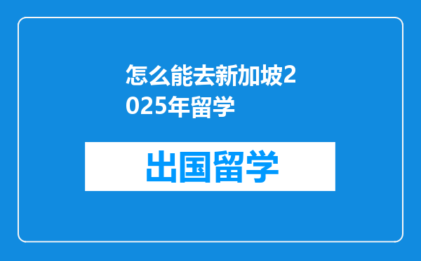 怎么能去新加坡2025年留学