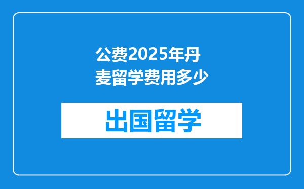 公费2025年丹麦留学费用多少