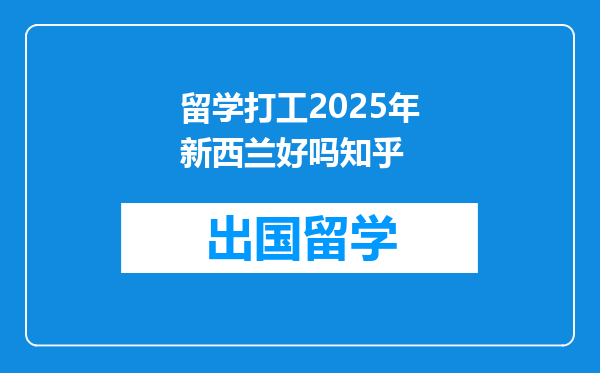 留学打工2025年新西兰好吗知乎