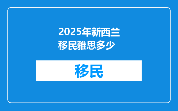 2025年新西兰移民雅思多少
