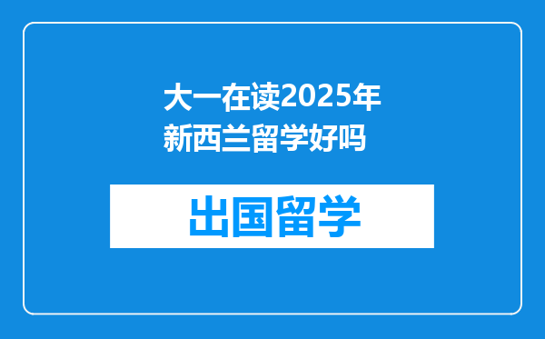 大一在读2025年新西兰留学好吗