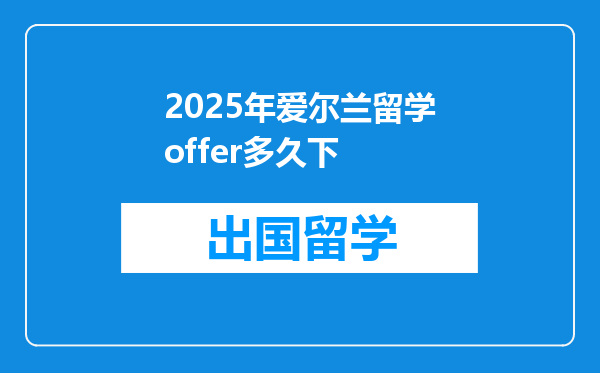 2025年爱尔兰留学offer多久下