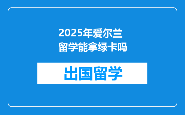 2025年爱尔兰留学能拿绿卡吗
