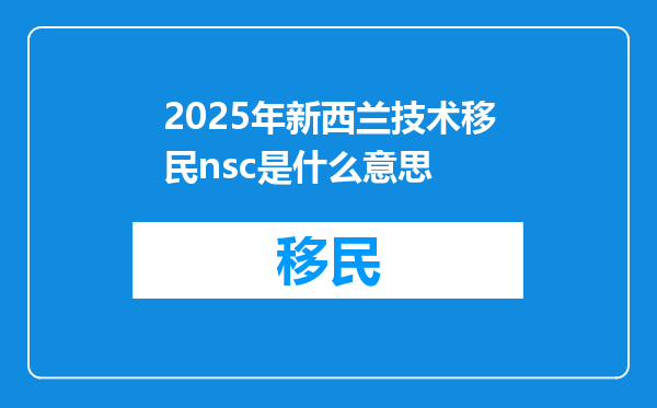 2025年新西兰技术移民nsc是什么意思
