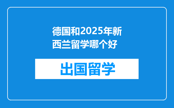 德国和2025年新西兰留学哪个好