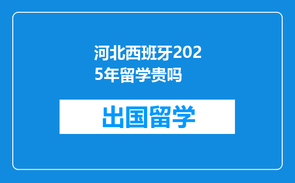 河北西班牙2025年留学贵吗
