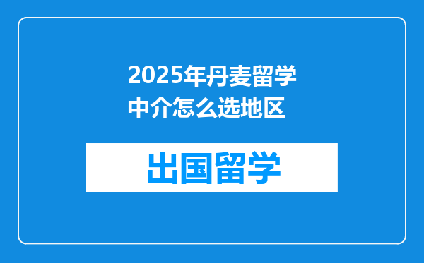 2025年丹麦留学中介怎么选地区