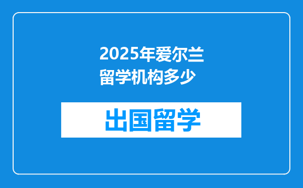 2025年爱尔兰留学机构多少