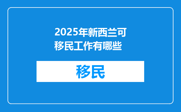 2025年新西兰可移民工作有哪些