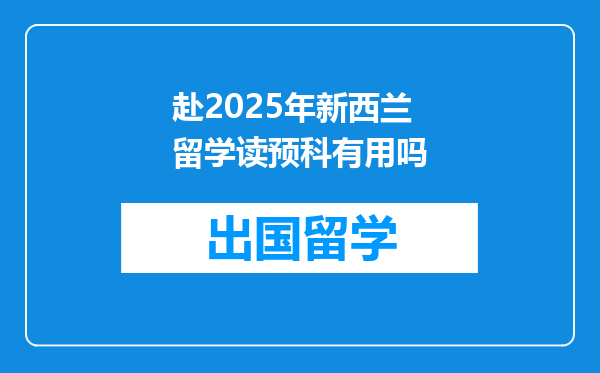 赴2025年新西兰留学读预科有用吗