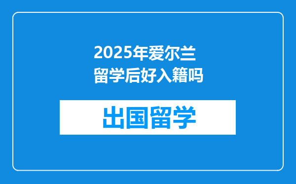 2025年爱尔兰留学后好入籍吗