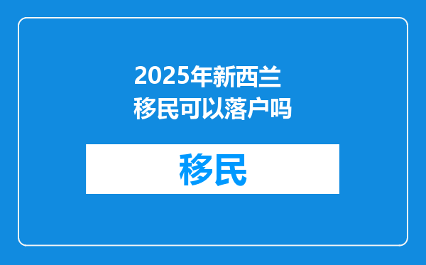 2025年新西兰移民可以落户吗