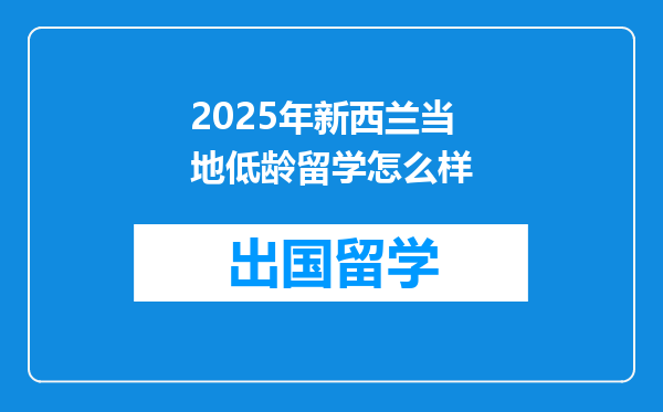 2025年新西兰当地低龄留学怎么样