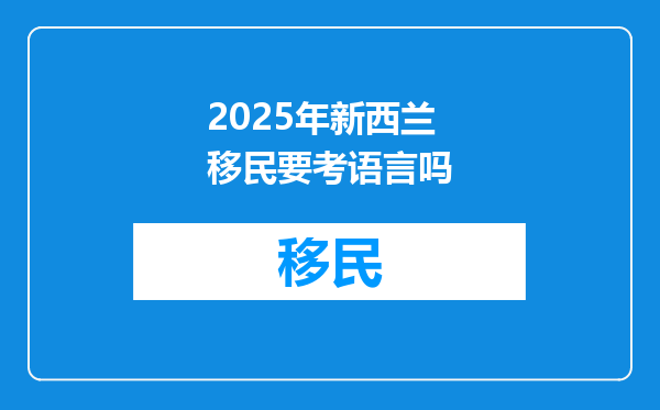 2025年新西兰移民要考语言吗