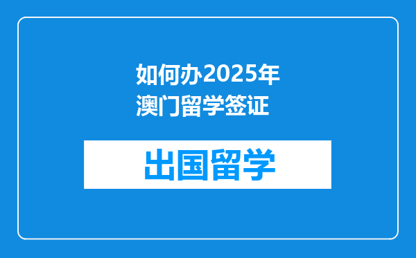 如何办2025年澳门留学签证
