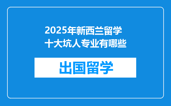 2025年新西兰留学十大坑人专业有哪些