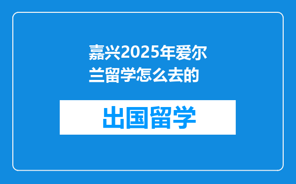 嘉兴2025年爱尔兰留学怎么去的