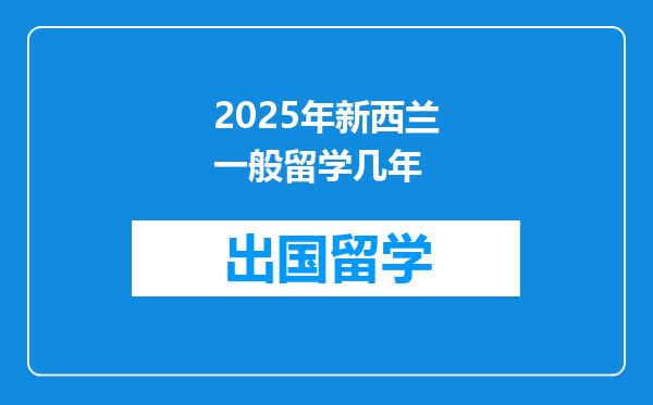 2025年新西兰一般留学几年