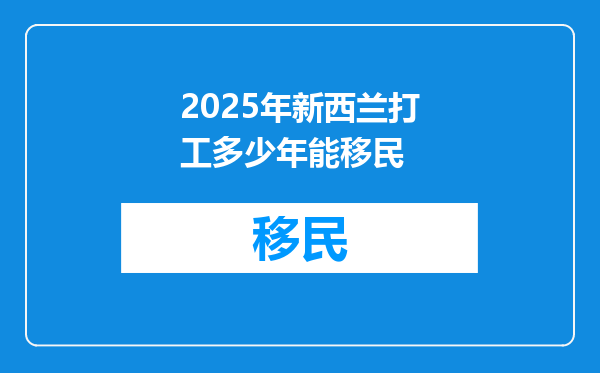 2025年新西兰打工多少年能移民