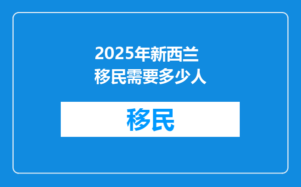 2025年新西兰移民需要多少人