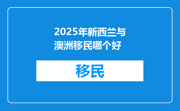 2025年新西兰与澳洲移民哪个好