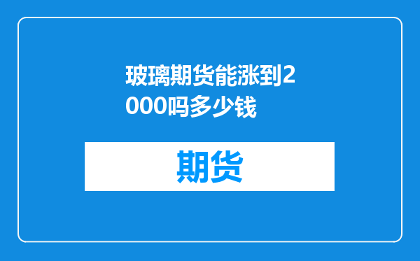 玻璃期货能涨到2000吗多少钱