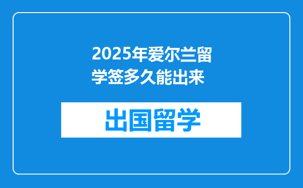 2025年爱尔兰留学签多久能出来
